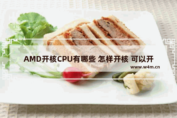 AMD开核CPU有哪些 怎样开核 可以开核的cpu