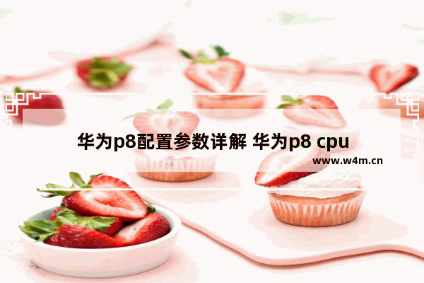 华为p8配置参数详解 华为p8 cpu