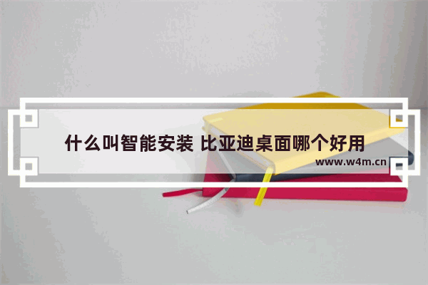 什么叫智能安装 比亚迪桌面哪个好用