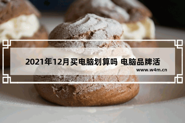 2021年12月买电脑划算吗 电脑品牌活动