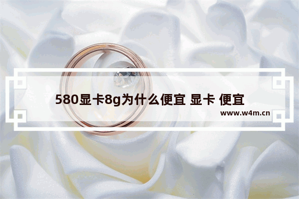 580显卡8g为什么便宜 显卡 便宜