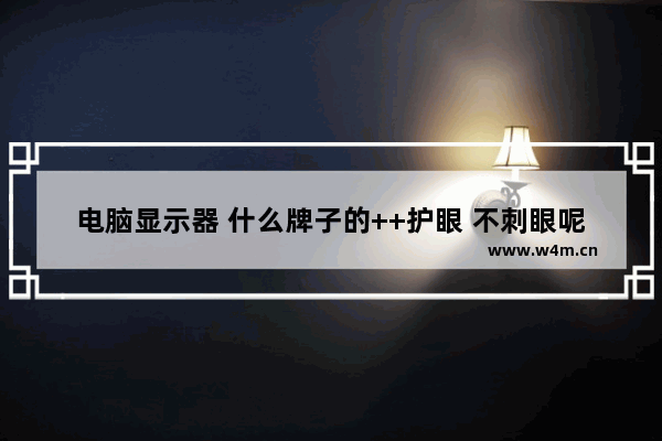 电脑显示器 什么牌子的++护眼 不刺眼呢 护眼电脑品牌