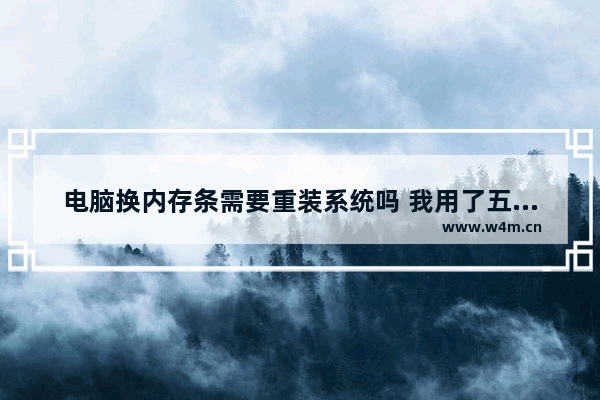 电脑换内存条需要重装系统吗 我用了五六年的宏基笔记本电脑升级下配置 要更换哪些硬件 大概费用是多少