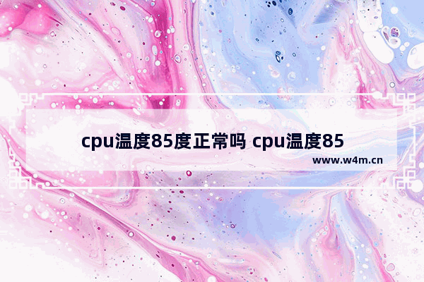 cpu温度85度正常吗 cpu温度85