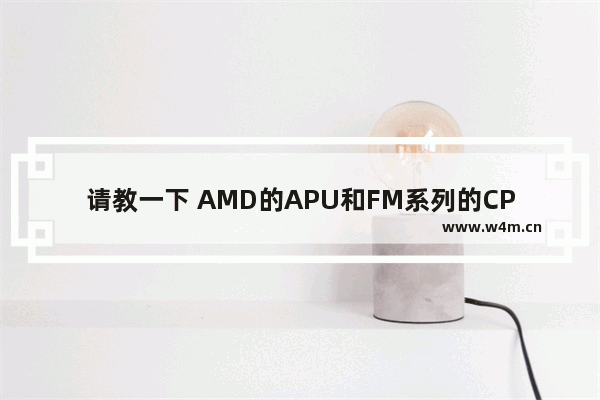 请教一下 AMD的APU和FM系列的CPU都对应什么主板啊 Fm Cpu 什么