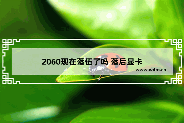 2060现在落伍了吗 落后显卡