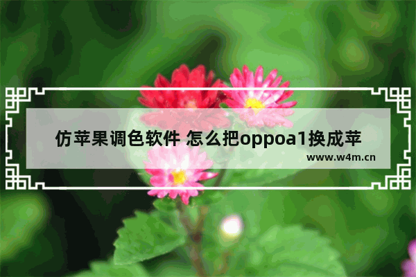 仿苹果调色软件 怎么把oppoa1换成苹果的界面