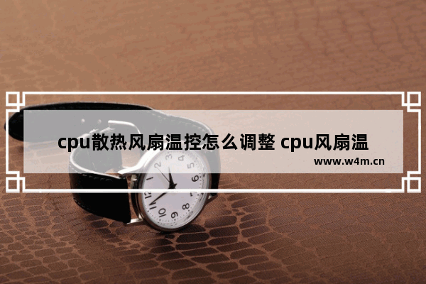 cpu散热风扇温控怎么调整 cpu风扇温控