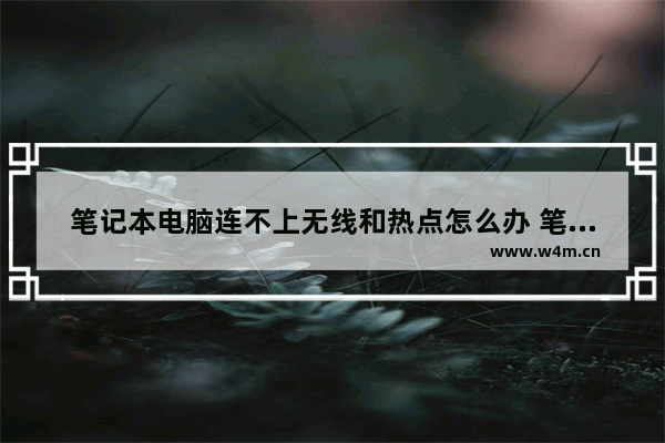 笔记本电脑连不上无线和热点怎么办 笔记本电脑开不起wifi