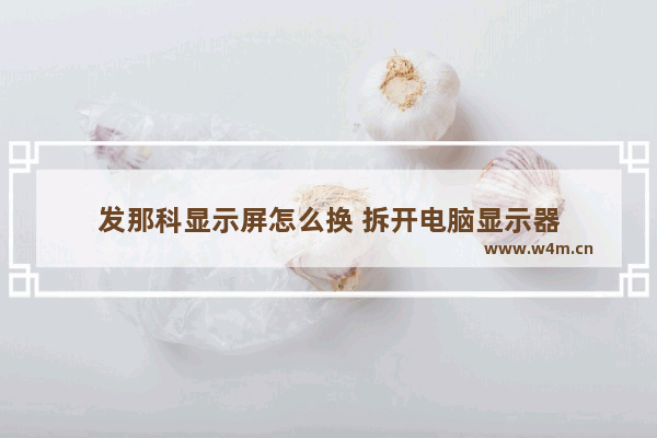 发那科显示屏怎么换 拆开电脑显示器