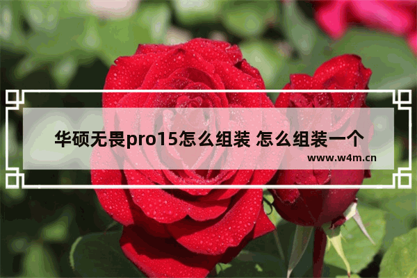 华硕无畏pro15怎么组装 怎么组装一个高配置性价比高的笔记本电脑