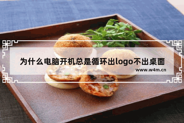 为什么电脑开机总是循环出logo不出桌面 logo电脑品牌