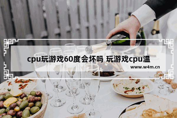 cpu玩游戏60度会坏吗 玩游戏cpu温度60正常吗