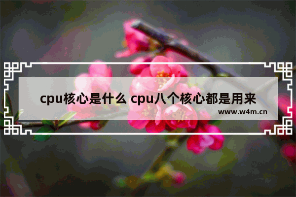 cpu核心是什么 cpu八个核心都是用来干嘛的