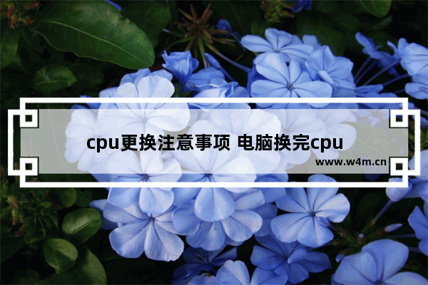 cpu更换注意事项 电脑换完cpu