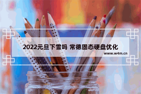 2022元旦下雪吗 常德固态硬盘优化