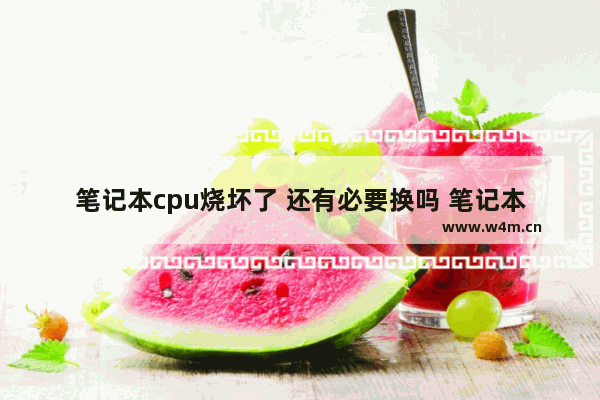 笔记本cpu烧坏了 还有必要换吗 笔记本cpu提升