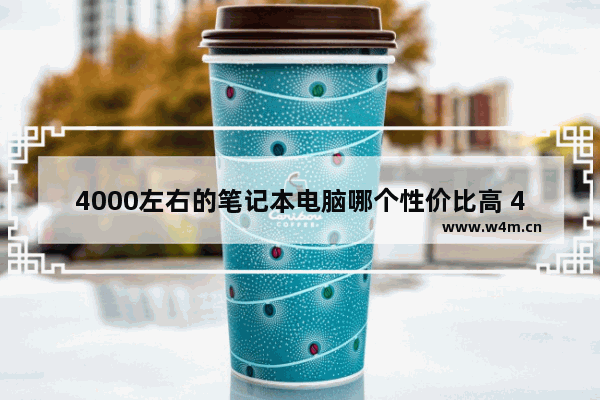 4000左右的笔记本电脑哪个性价比高 4000性价比高的笔记本电脑