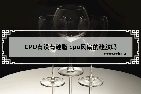 CPU有没有硅脂 cpu风扇的硅胶吗