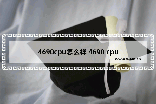 4690cpu怎么样 4690 cpu