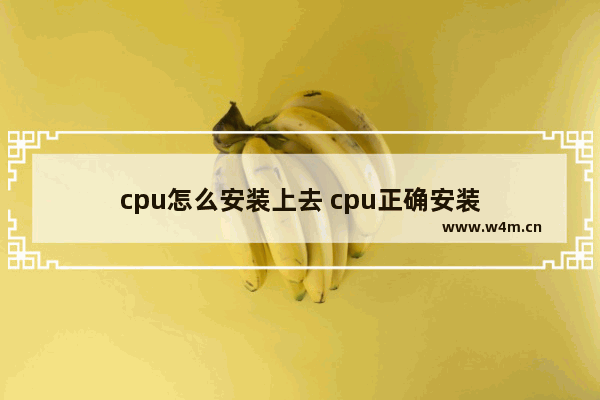 cpu怎么安装上去 cpu正确安装