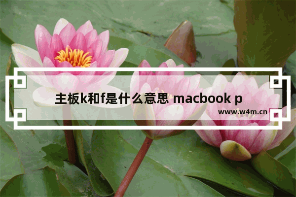 主板k和f是什么意思 macbook pro 13.3 2011款的能换主板吗