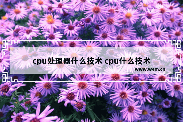 cpu处理器什么技术 cpu什么技术