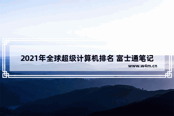 2021年全球超级计算机排名 富士通笔记本电脑2021