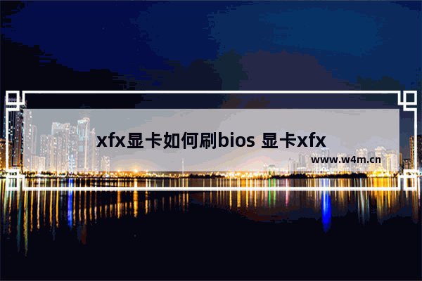 xfx显卡如何刷bios 显卡xfx