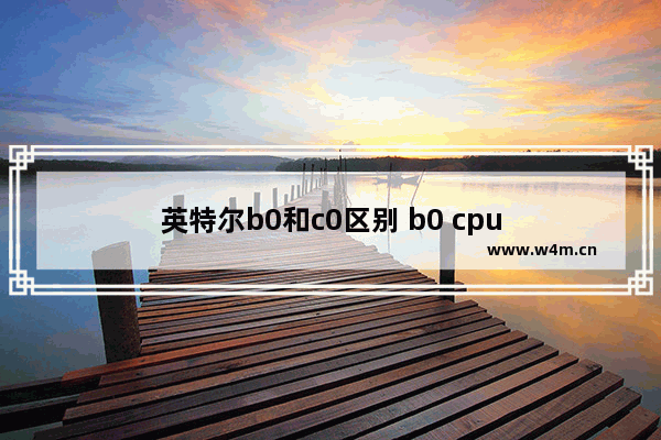 英特尔b0和c0区别 b0 cpu