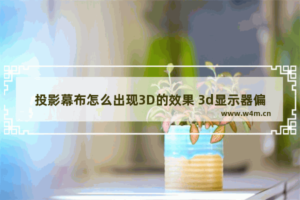 投影幕布怎么出现3D的效果 3d显示器偏振