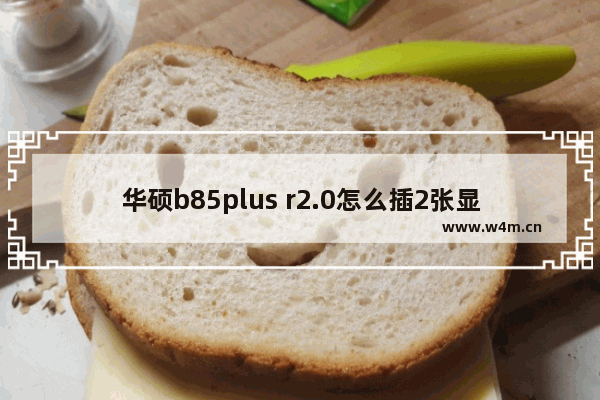 华硕b85plus r2.0怎么插2张显卡 怎么组装双主板电脑显卡