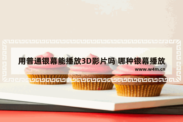 用普通银幕能播放3D影片吗 哪种银幕播放3D的效果最好 pico4 vr一体机可以看手机视频吗