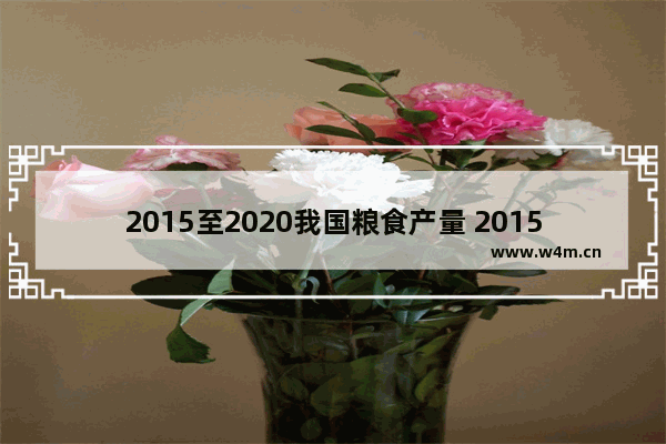 2015至2020我国粮食产量 2015年笔记本电脑产量