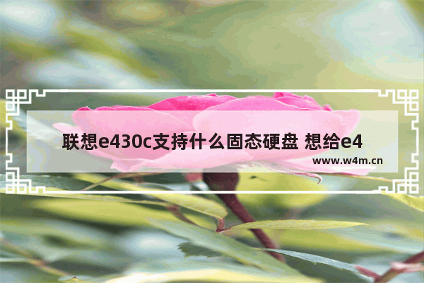 联想e430c支持什么固态硬盘 想给e430c加装一个固态硬盘 特来求助