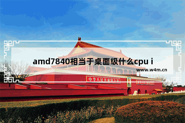 amd7840相当于桌面级什么cpu i78565u相当于桌面什么水平