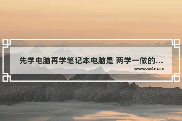 先学电脑再学笔记本电脑是 两学一做的笔记本电脑