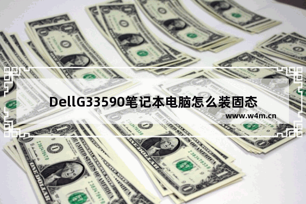 DellG33590笔记本电脑怎么装固态硬盘 dell安装固态硬盘