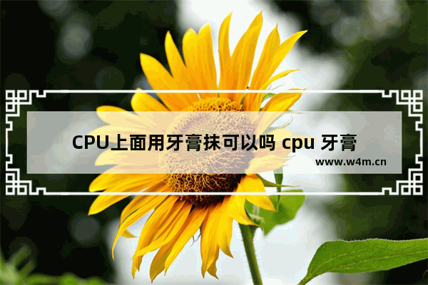 CPU上面用牙膏抹可以吗 cpu 牙膏