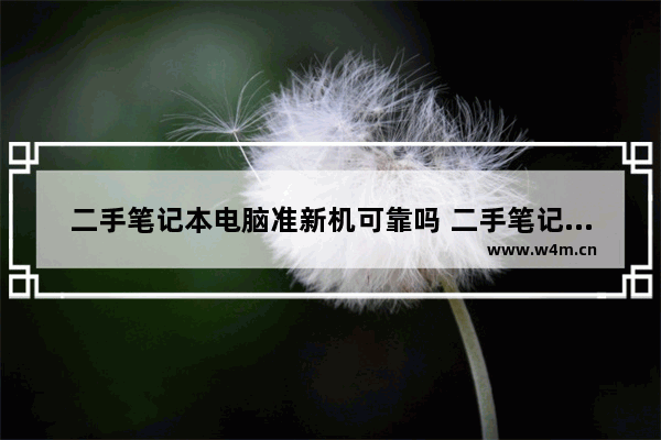 二手笔记本电脑准新机可靠吗 二手笔记本电脑可靠吗