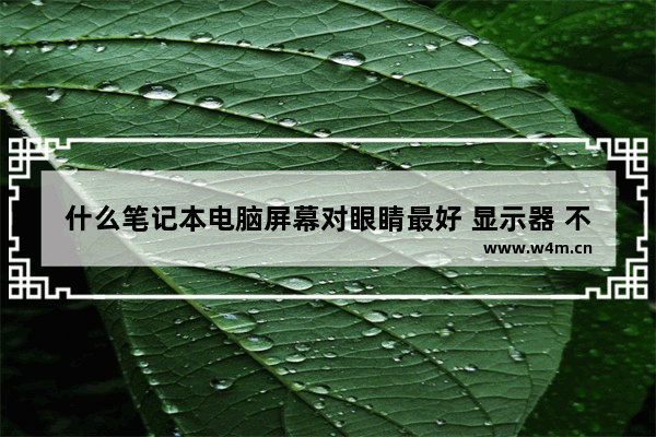 什么笔记本电脑屏幕对眼睛最好 显示器 不伤眼睛