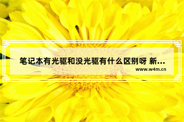 笔记本有光驱和没光驱有什么区别呀 新组装电脑有光驱吗怎么样