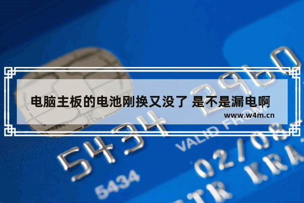 电脑主板的电池刚换又没了 是不是漏电啊 要怎么办呢 新手怎么更换电脑主板电源