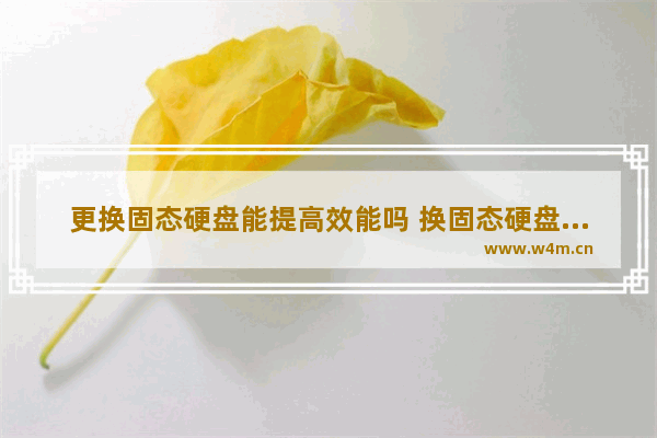 更换固态硬盘能提高效能吗 换固态硬盘效果