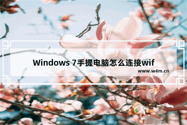 Windows 7手提电脑怎么连接wifi windows 7没有wifi怎么连接wifi