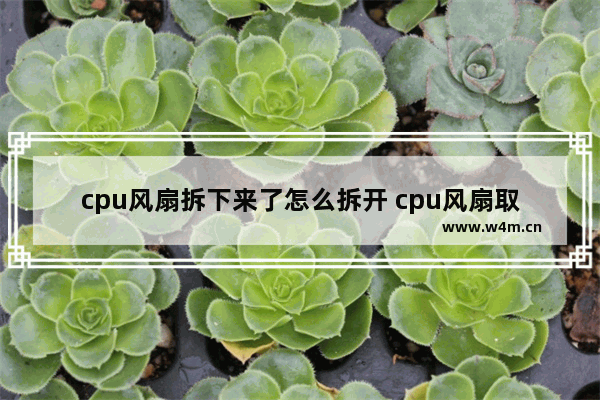 cpu风扇拆下来了怎么拆开 cpu风扇取下