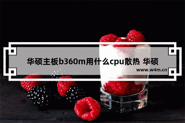 华硕主板b360m用什么cpu散热 华硕散热cpu