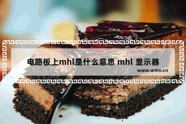 电路板上mhl是什么意思 mhl 显示器