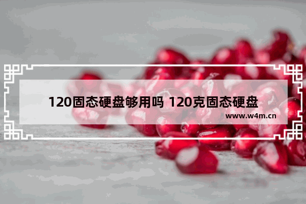 120固态硬盘够用吗 120克固态硬盘