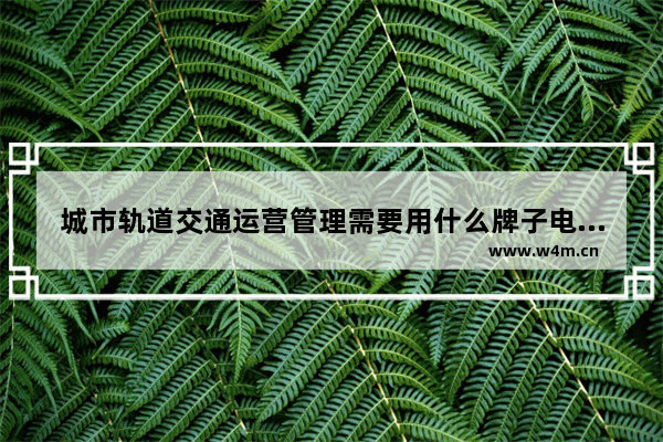 城市轨道交通运营管理需要用什么牌子电脑比较适合 电脑车轨道品牌